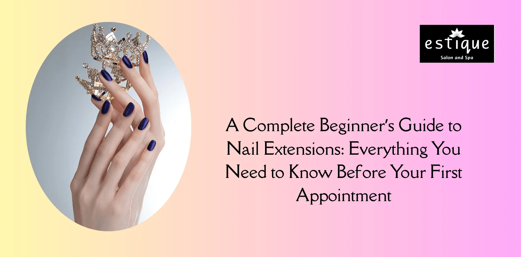 A Complete Beginner’s Guide to Nail Extensions: Everything You Need to Know Before Your First Appointment